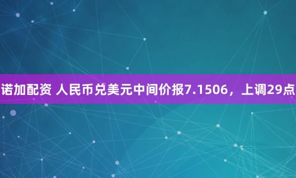 诺加配资 人民币兑美元中间价报7.1506，上调29点