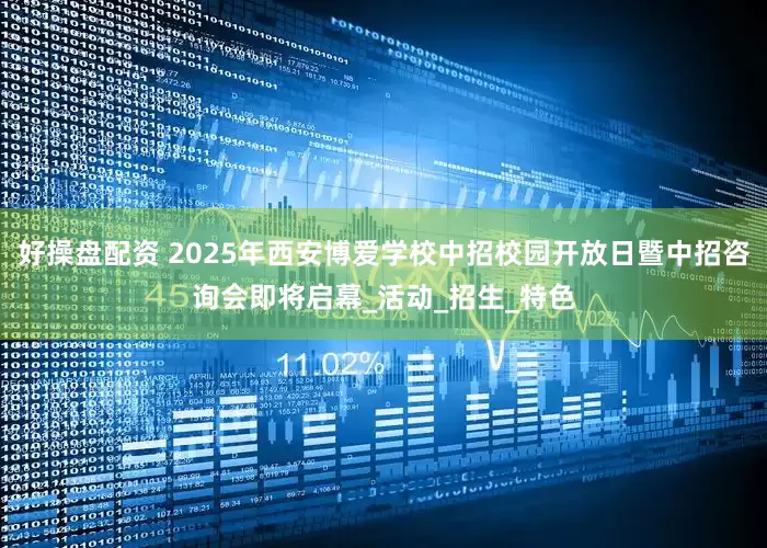 好操盘配资 2025年西安博爱学校中招校园开放日暨中招咨询会即将启幕_活动_招生_特色