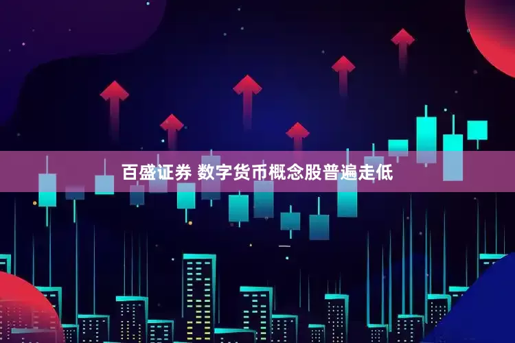 百盛证券 数字货币概念股普遍走低