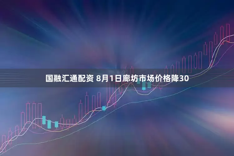 国融汇通配资 8月1日廊坊市场价格降30