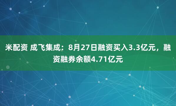米配资 成飞集成：8月27日融资买入3.3亿元，融资融券余额4.71亿元
