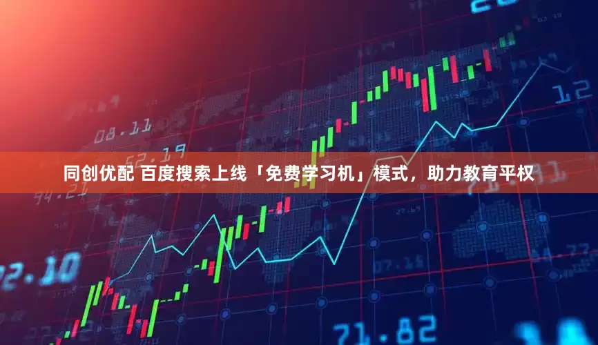 同创优配 百度搜索上线「免费学习机」模式，助力教育平权