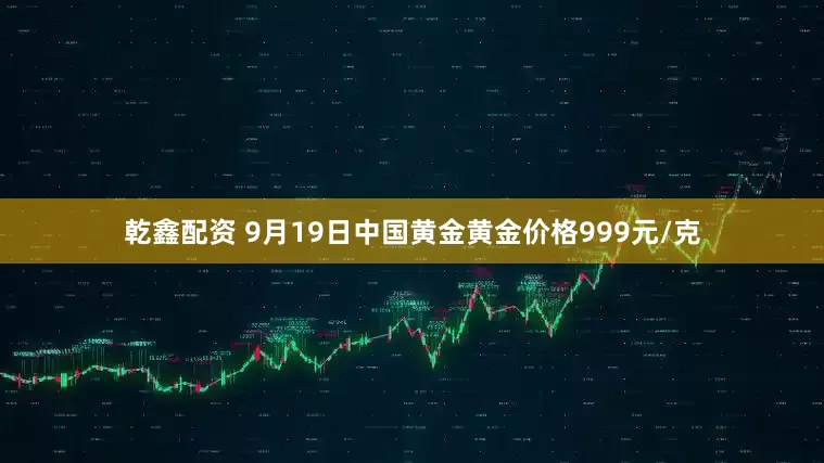 乾鑫配资 9月19日中国黄金黄金价格999元/克