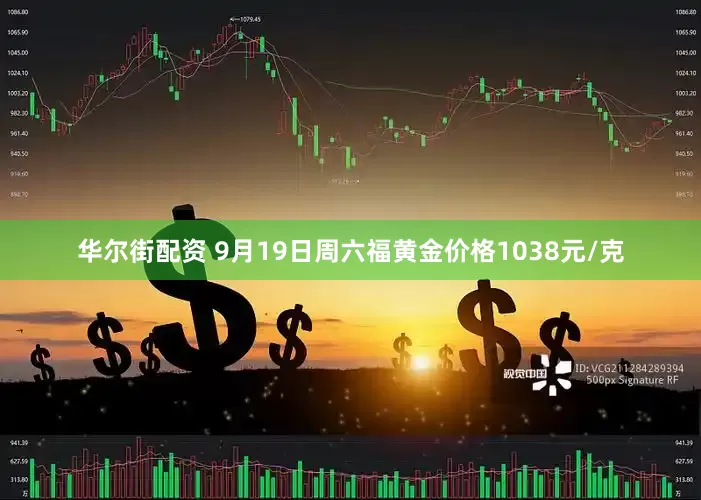 华尔街配资 9月19日周六福黄金价格1038元/克