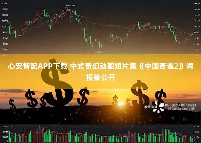 心安智配APP下载 中式奇幻动画短片集《中国奇谭2》海报集公开