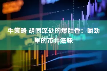 牛策略 胡同深处的爆肚香:嚼劲里的市井滋味
