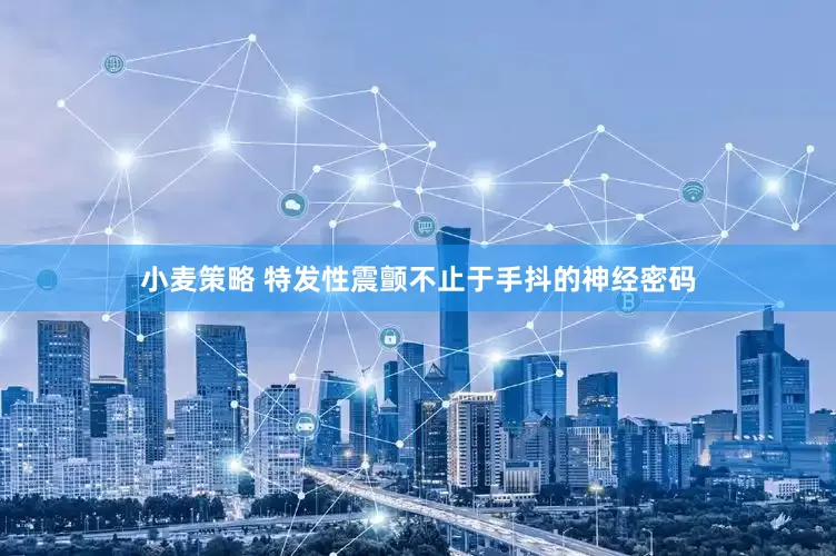 小麦策略 特发性震颤不止于手抖的神经密码