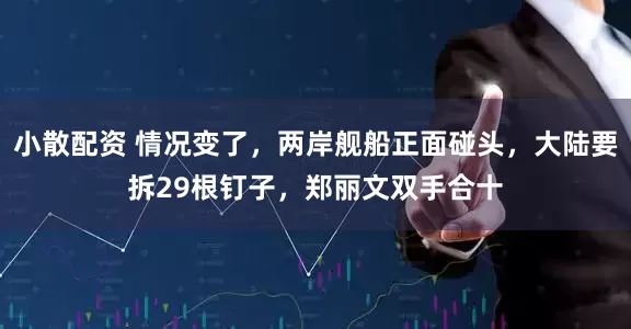 小散配资 情况变了，两岸舰船正面碰头，大陆要拆29根钉子，郑丽文双手合十
