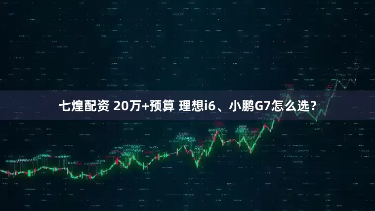 七煌配资 20万+预算 理想i6、小鹏G7怎么选？