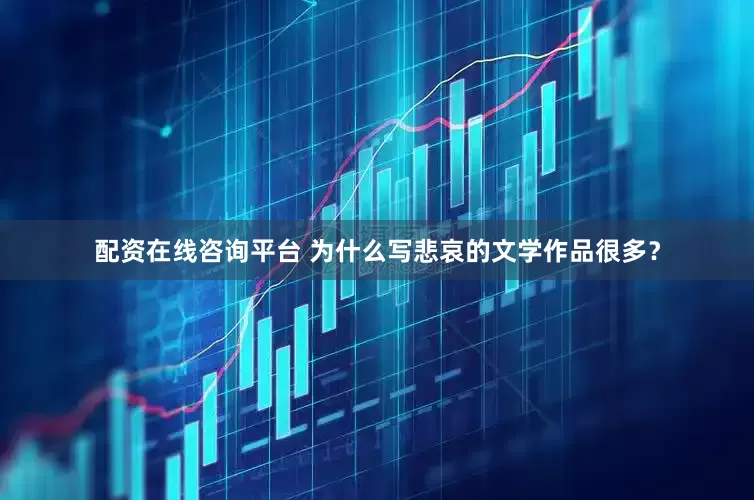 配资在线咨询平台 为什么写悲哀的文学作品很多？