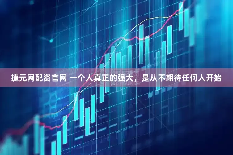 捷元网配资官网 一个人真正的强大，是从不期待任何人开始