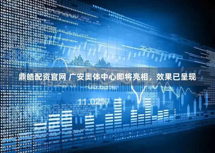 鼎皓配资官网 广安奥体中心即将亮相，效果已呈现