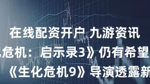 在线配资开户 九游资讯娱乐《生化危机：启示录3》仍有希望？《生化危机9》导演透露新故事早有构想